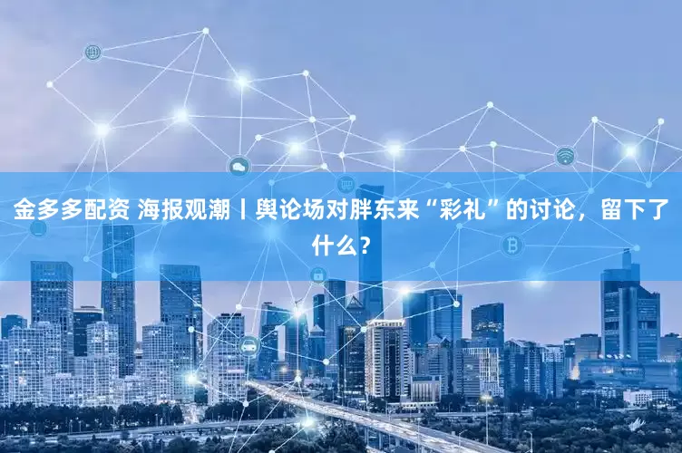 金多多配资 海报观潮丨舆论场对胖东来“彩礼”的讨论，留下了什么？