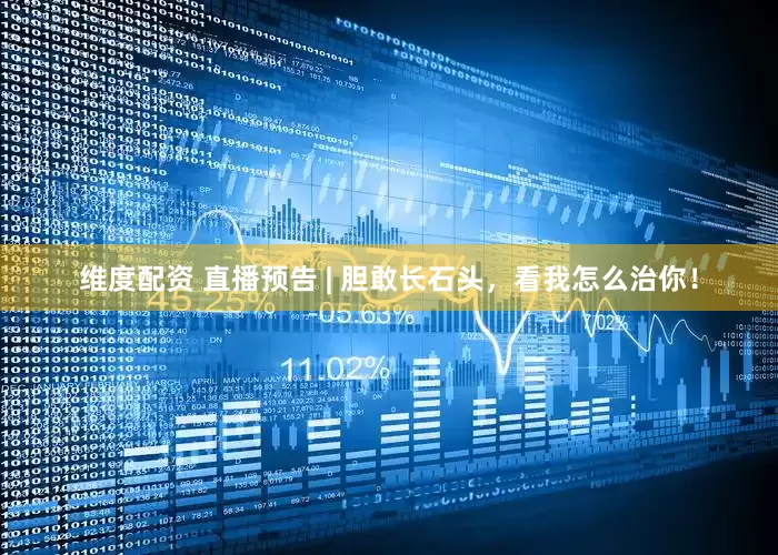 维度配资 直播预告 | 胆敢长石头，看我怎么治你！