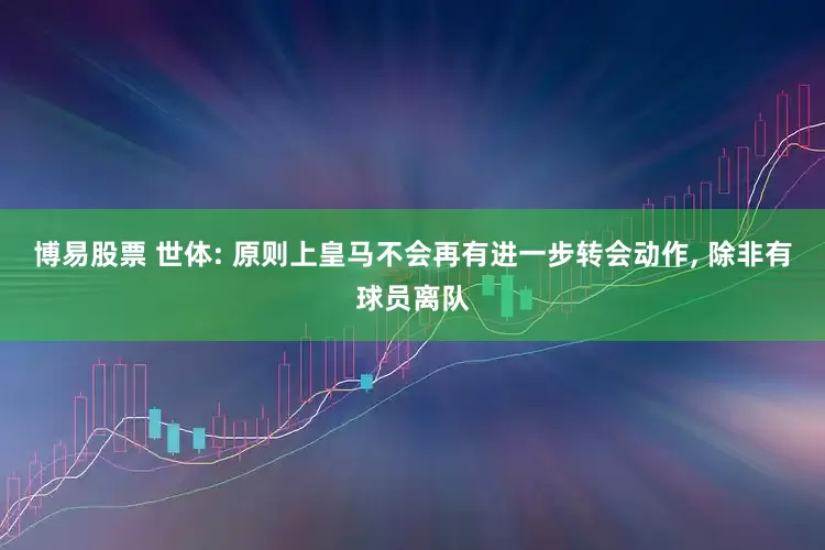 博易股票 世体: 原则上皇马不会再有进一步转会动作, 除非有球员离队