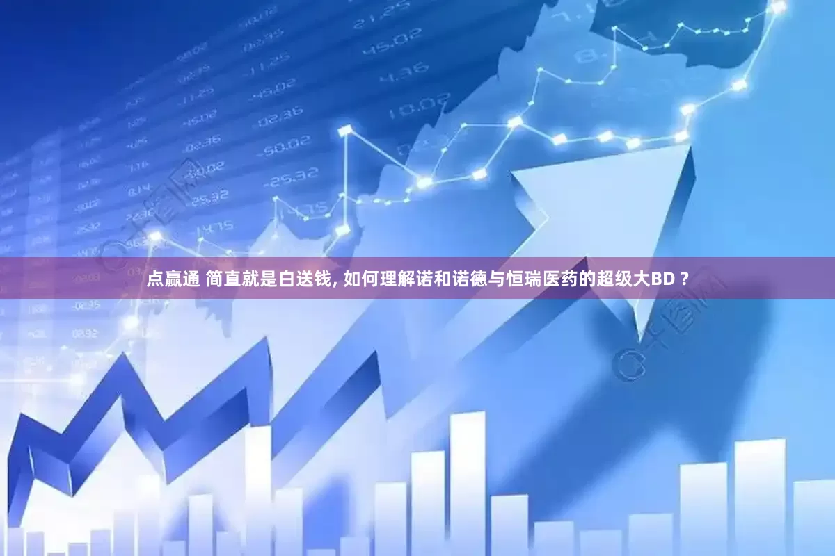 点赢通 简直就是白送钱, 如何理解诺和诺德与恒瑞医药的超级大BD ?